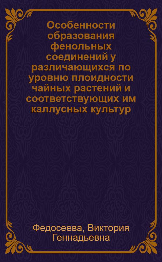 Особенности образования фенольных соединений у различающихся по уровню плоидности чайных растений и соответствующих им каллусных культур : Автореф. дис. на соиск. учен. степ. к.б.н. : Спец. 03.00.12