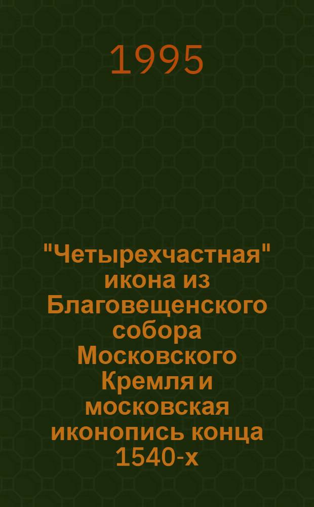 "Четырехчастная" икона из Благовещенского собора Московского Кремля и московская иконопись конца 1540-х - 1550-х годов : Автореф. дис. на соиск. учен. степ. к.иск. : Спец. 17.00.04