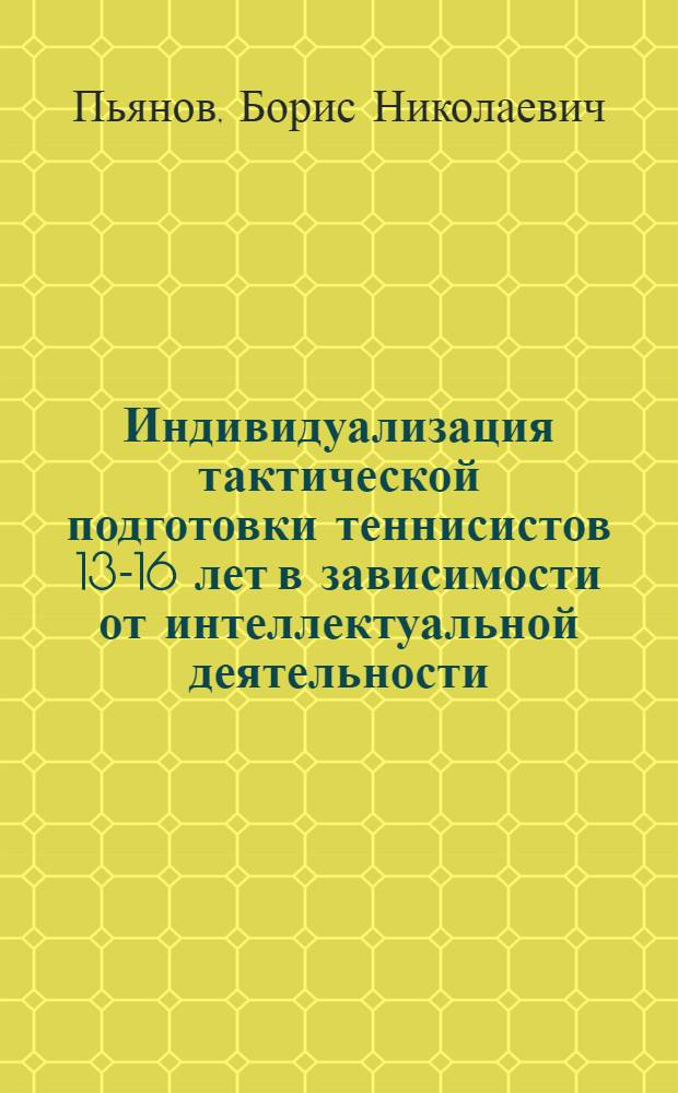 Индивидуализация тактической подготовки теннисистов 13-16 лет в зависимости от интеллектуальной деятельности : Автореф. дис. на соиск. учен. степ. к.п.н. : Спец. 13.00.04