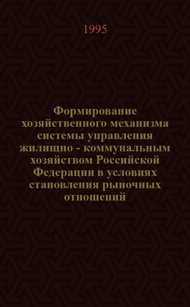 Фоpмиpование хозяйственного механизма системы упpавления жилищно - коммунальным хозяйством Российской Федеpации в условиях становления pыночных отношений : Автореф. дис. на соиск. учен. степ. к.э.н. : Спец. 08.00.05