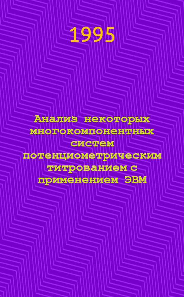 Анализ некоторых многокомпонентных систем потенциометрическим титрованием с применением ЭВМ : Автореф. дис. на соиск. учен. степ. к.х.н. : Спец. 02.00.02
