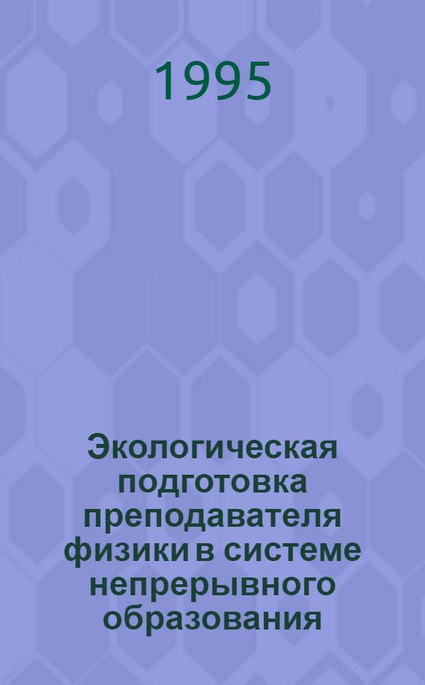 Экологическая подготовка преподавателя физики в системе непрерывного образования : Автореф. дис. на соиск. учен. степ. д.п.н. : Спец. 13.00.02