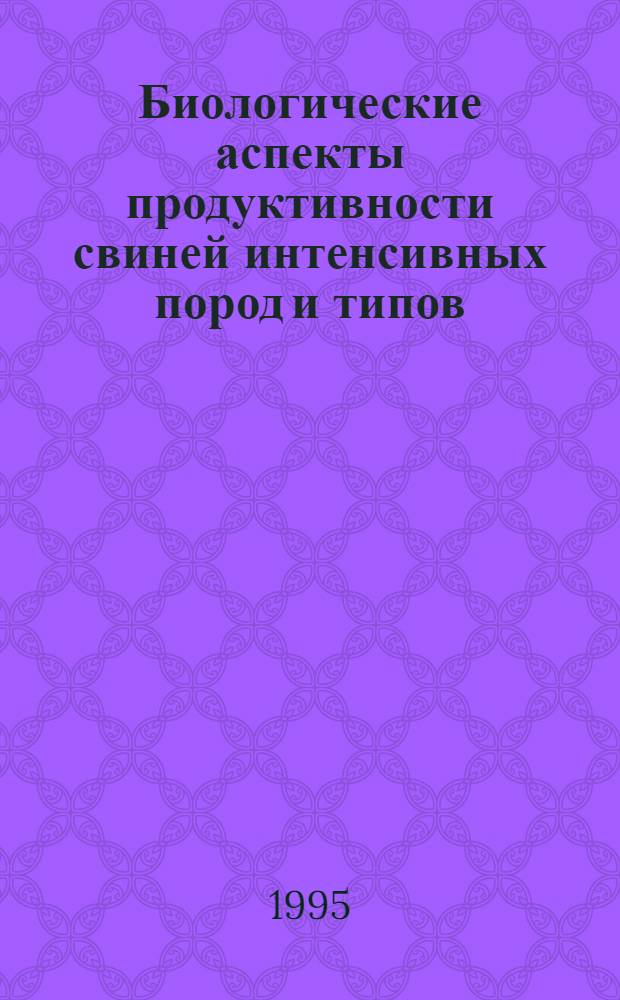 Биологические аспекты продуктивности свиней интенсивных пород и типов : Автореф. дис. на соиск. учен. степ. д.с.-х.н. : Спец. 06.02.01
