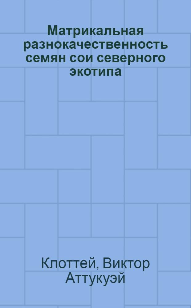 Матрикальная разнокачественность семян сои северного экотипа : Автореф. дис. на соиск. учен. степ. к.с.-х.н. : Спец. 06.01.09