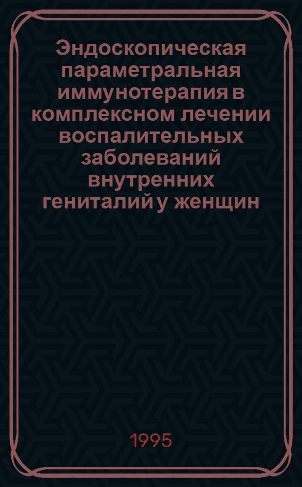 Эндоскопическая параметральная иммунотерапия в комплексном лечении воспалительных заболеваний внутренних гениталий у женщин : Автореф. дис. на соиск. учен. степ. к.м.н. : Спец. 14.00.27
