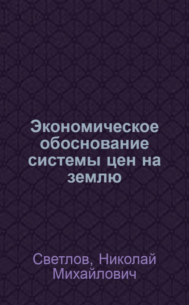 Экономическое обоснование системы цен на землю : Автореф. дис. на соиск. учен. степ. к.э.н. : Спец. 08.00.05