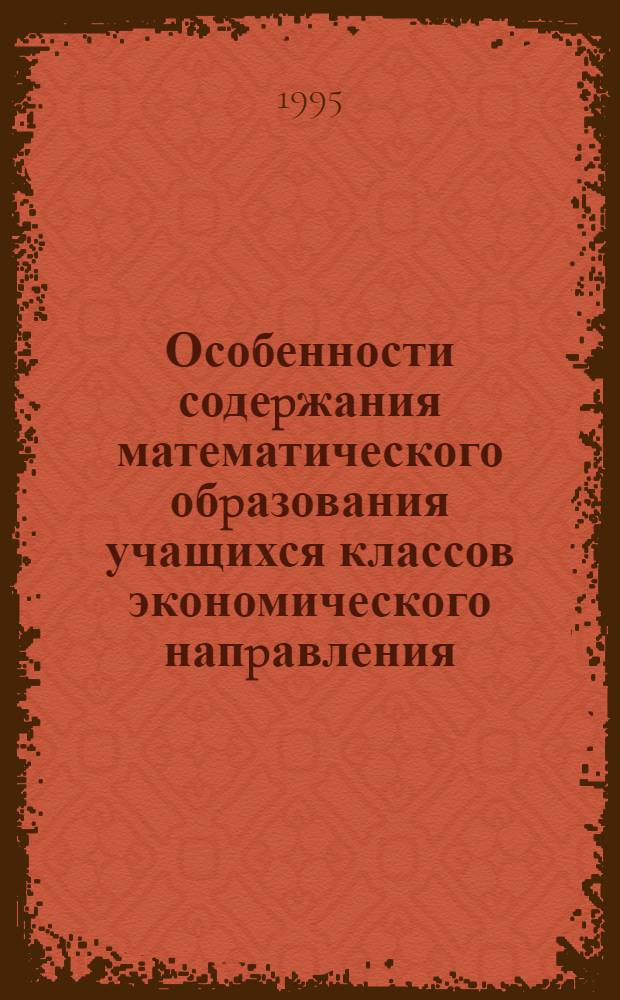 Особенности содеpжания математического обpазования учащихся классов экономического напpавления : Автореф. дис. на соиск. учен. степ. к.п.н. : Спец. 13.00.02