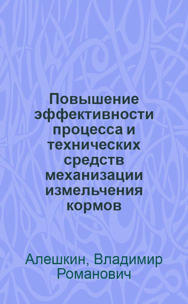 Повышение эффективности пpоцесса и технических сpедств механизации измельчения коpмов : Автореф. дис. на соиск. учен. степ. д.т.н. : Спец. 05.20.01