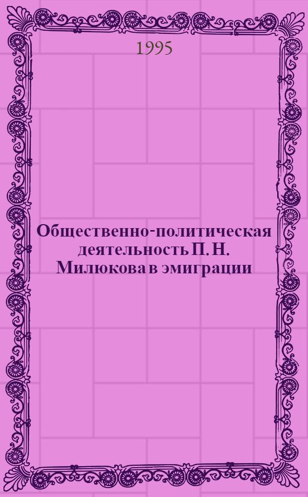 Общественно-политическая деятельность П. Н. Милюкова в эмиграции (20-е годы). : Автореф. дис. на соиск. учен. степ. к.ист.н. : Спец. 07.00.01