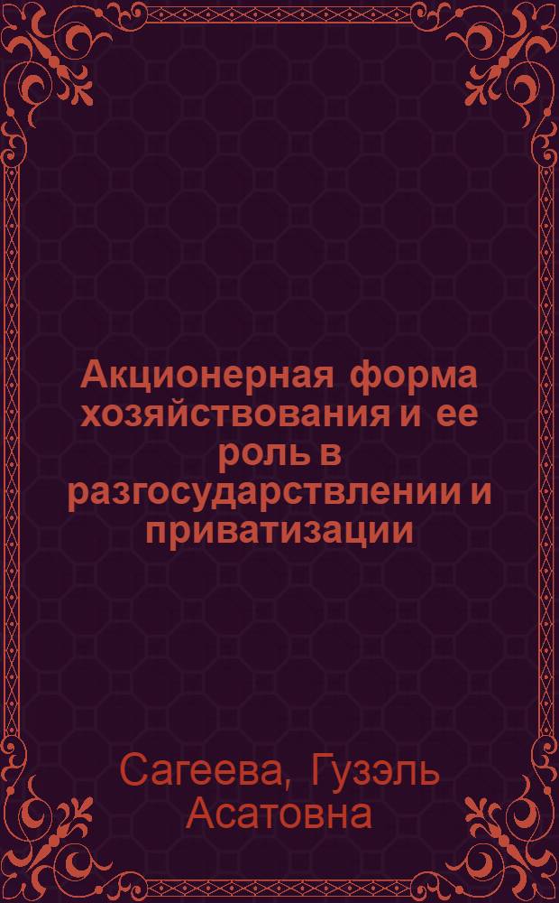 Акционерная форма хозяйствования и ее роль в разгосударствлении и приватизации : Автореф. дис. на соиск. учен. степ. к.э.н. : Спец. 08.00.01
