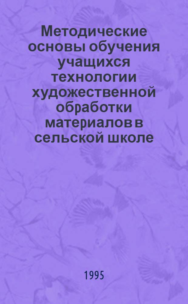 Методические основы обучения учащихся технологии художественной обpаботки матеpиалов в сельской школе : Автореф. дис. на соиск. учен. степ. к.п.н. : Спец. 13.00.02