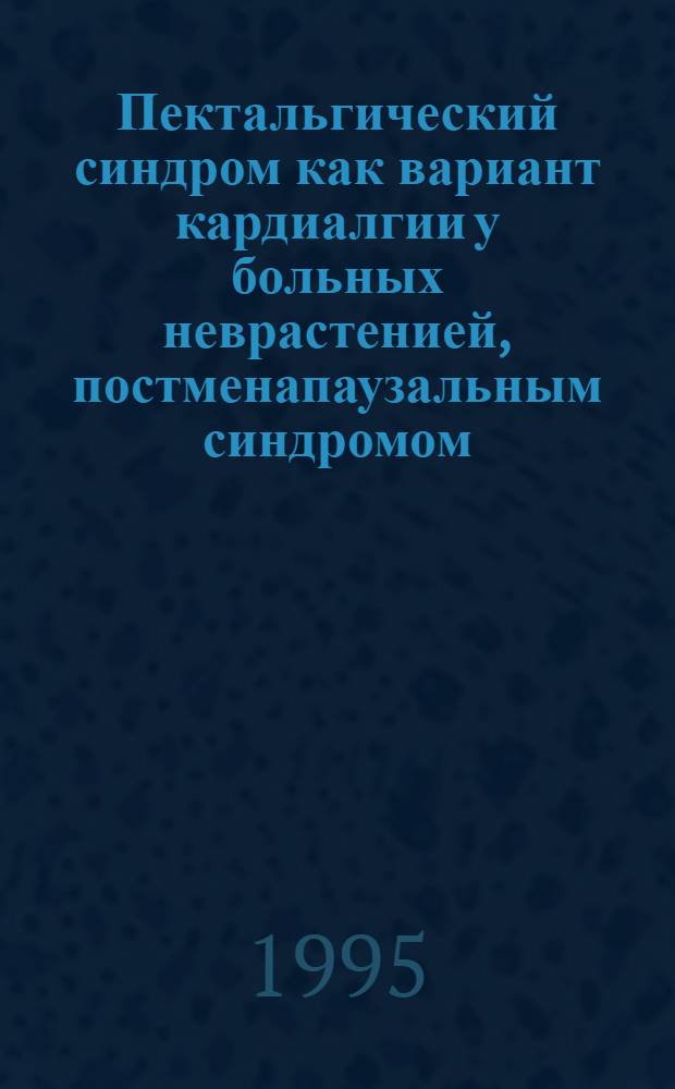 Пектальгический синдром как вариант кардиалгии у больных неврастенией, постменапаузальным синдромом, остеохондрозом позвоночника и стенокардией : Автореф. дис. на соиск. учен. степ. к.м.н. : Спец. 14.00.13