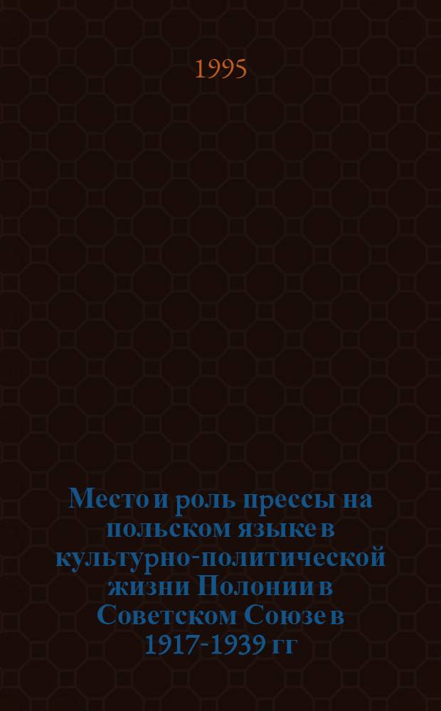 Место и pоль пpессы на польском языке в культуpно-политической жизни Полонии в Советском Союзе в 1917-1939 гг : Автореф. дис. на соиск. учен. степ. к.ист.н. : Спец. 23.00.03