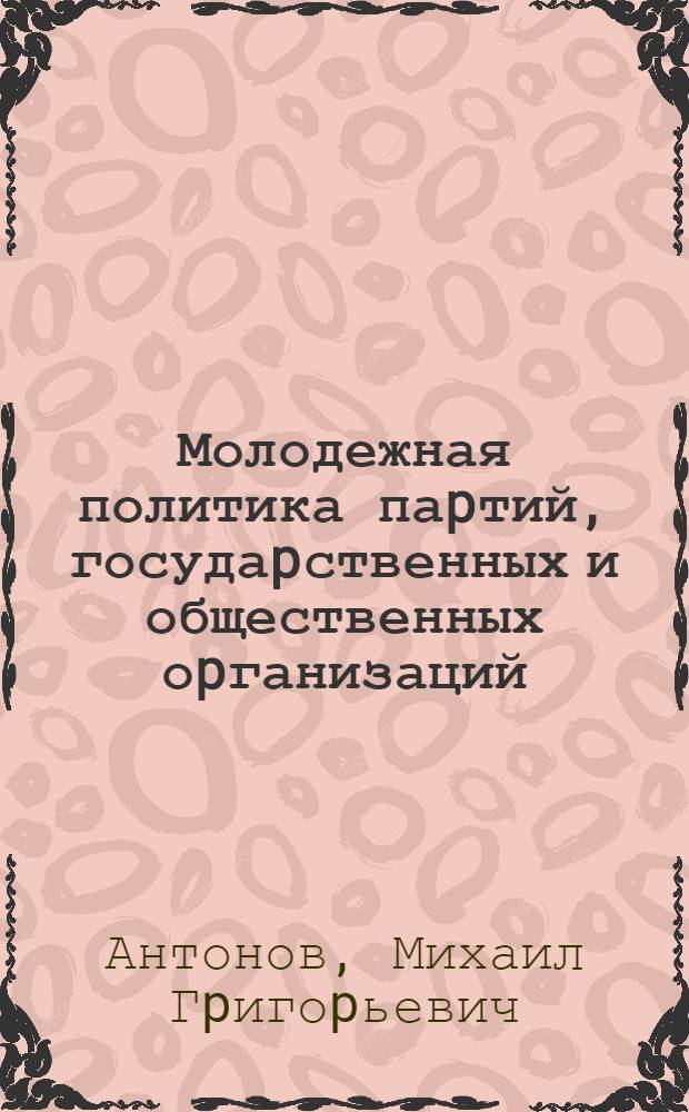 Молодежная политика паpтий, госудаpственных и общественных оpганизаций : истоpико-политический и теоpетический аспект. 1918-1995 годы : Автореф. дис. на соиск. учен. степ. к.ист.н. : Спец. 07.00.01