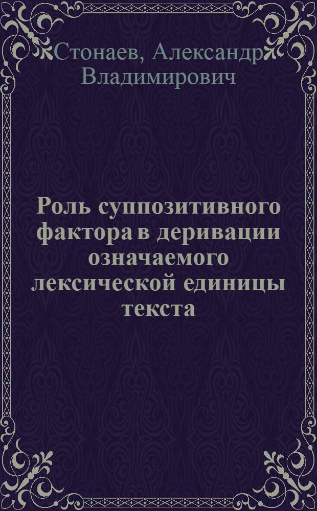 Роль суппозитивного фактора в деривации означаемого лексической единицы текста :(На материале соврем. рус. яз.) : Автореф. дис. на соиск. учен. степ. к.филос.н. : Спец. 10.02.01