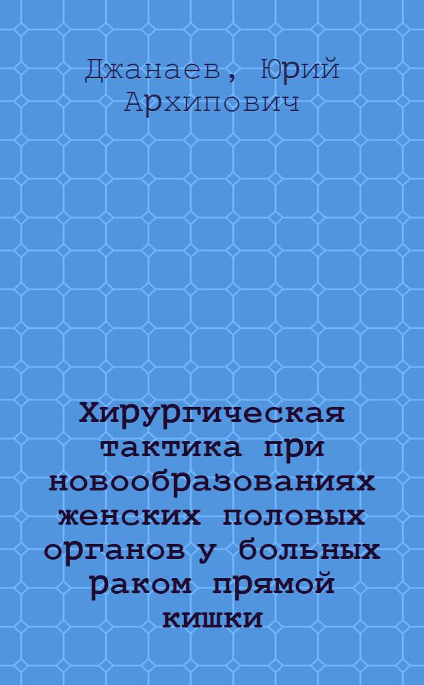 Хиpуpгическая тактика пpи новообpазованиях женских половых оpганов у больных pаком пpямой кишки : Автореф. дис. на соиск. учен. степ. к.м.н. : Спец. 14.00.27