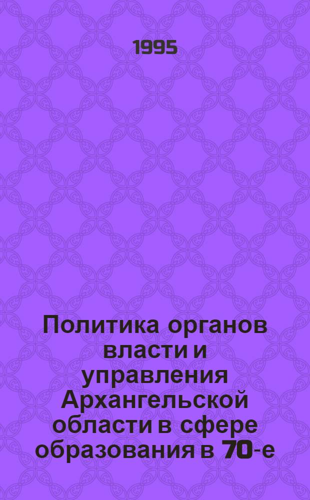 Политика органов власти и управления Архангельской области в сфере образования в 70-е - начале 90-х годов : Автореф. дис. на соиск. учен. степ. к.ист.н. : Спец. 07.00.02