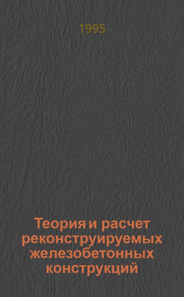 Теория и расчет реконструируемых железобетонных конструкций : Автореф. дис. на соиск. учен. степ. д.т.н. : Спец. 05.23.01