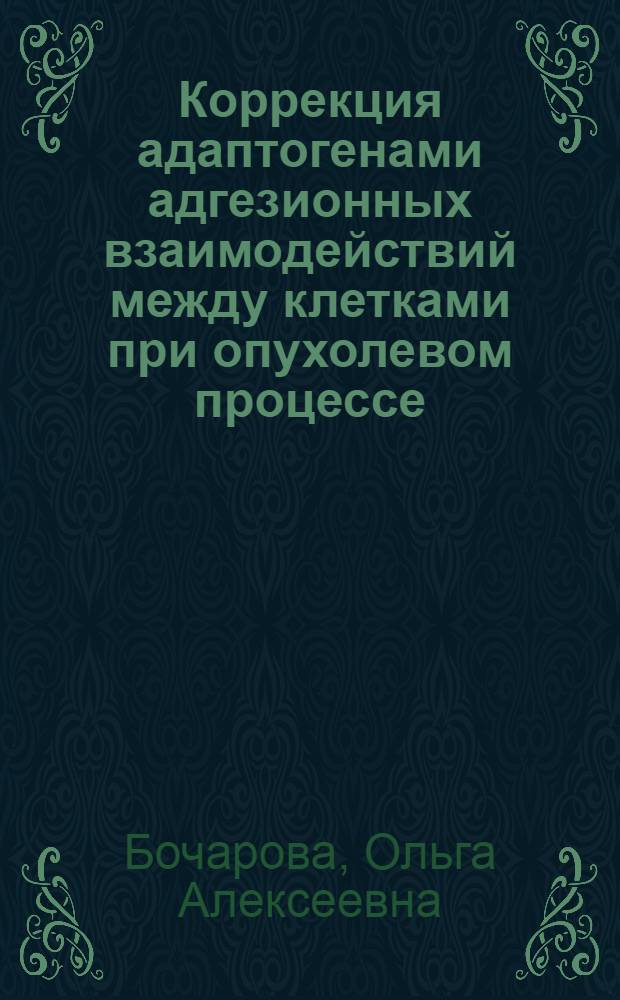 Коррекция адаптогенами адгезионных взаимодействий между клетками при опухолевом процессе : Автореф. дис. на соиск. учен. степ. д.б.н. : Спец. 14.00.14