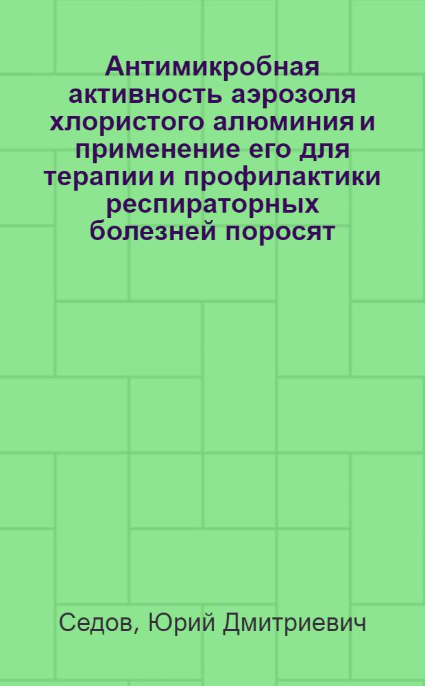Антимикробная активность аэрозоля хлористого алюминия и применение его для терапии и профилактики респираторных болезней поросят : Автореф. дис. на соиск. учен. степ. к.вет.н. : Спец. 16.00.03