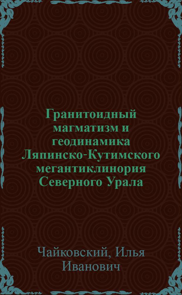 Гранитоидный магматизм и геодинамика Ляпинско-Кутимского мегантиклинория Северного Урала : Автореф. дис. на соиск. учен. степ. к.г.-м.н. : Спец. 04.00.01