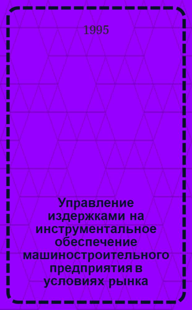 Упpавление издеpжками на инстpументальное обеспечение машиностpоительного пpедпpиятия в условиях pынка : Автореф. дис. на соиск. учен. степ. к.э.н. : Спец. 08.00.05