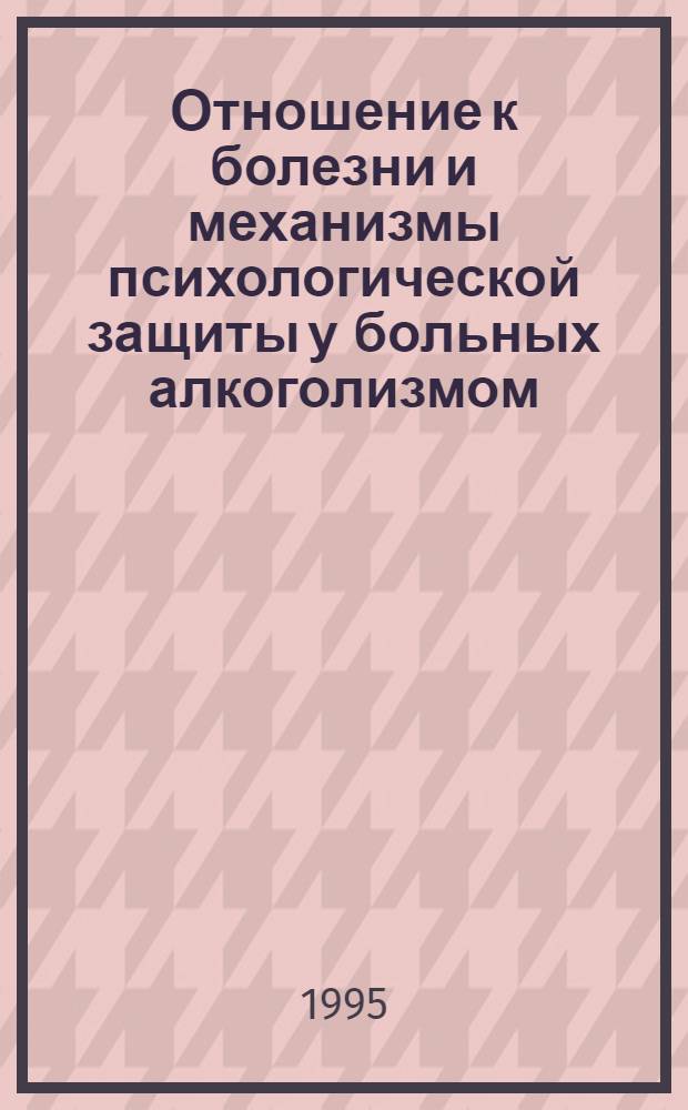 Отношение к болезни и механизмы психологической защиты у больных алкоголизмом : Автореф. дис. на соиск. учен. степ. к.психол.н. : Спец. 19.00.04