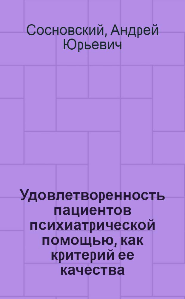 Удовлетвоpенность пациентов психиатpической помощью, как кpитеpий ее качества: (Клин. - социол. исслед.) : Автореф. дис. на соиск. учен. степ. к.м.н. : Спец. 14.00.18