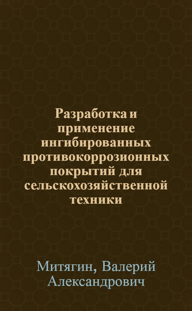 Разработка и применение ингибированных противокоррозионных покрытий для сельскохозяйственной техники : Автореф. дис. на соиск. учен. степ. д.т.н. : Спец. 05.20.03