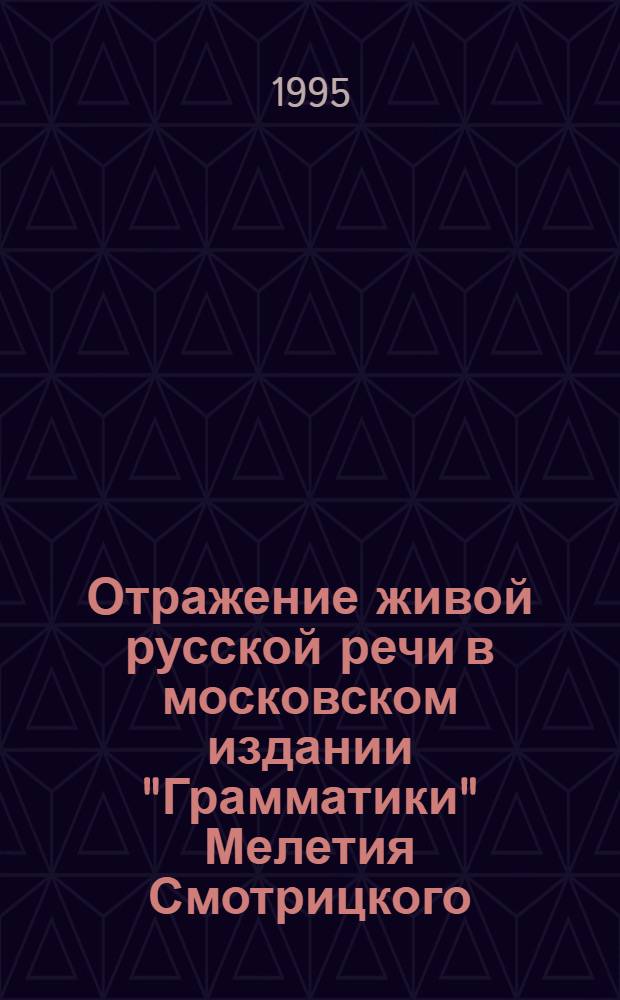 Отражение живой русской речи в московском издании "Грамматики" Мелетия Смотрицкого (1648 г.) : Автореф. дис. на соиск. учен. степ. к.филол.н. : Спец. 10.02.01