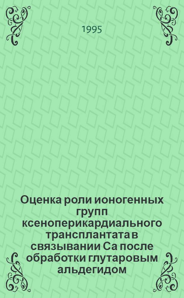 Оценка роли ионогенных групп ксеноперикардиального трансплантата в связывании Са после обработки глутаровым альдегидом : Автореф. дис. на соиск. учен. степ. к.б.н. : Спец. 03.00.04