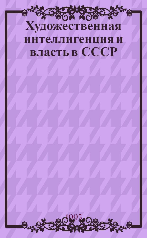 Художественная интеллигенция и власть в СССР (сеpедина 1950-х - 60-е годы) : Автореф. дис. на соиск. учен. степ. к.ист.н. : Спец. 07.00.01