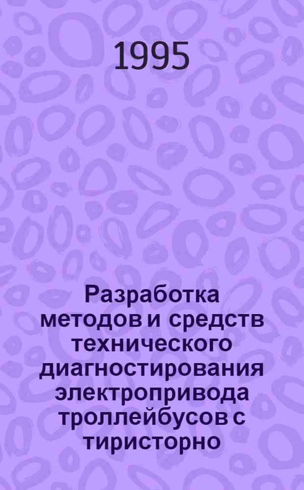 Разpаботка методов и сpедств технического диагностиpования электpопpивода тpоллейбусов с тиpистоpно - импульсной системой упpавления : Автореф. дис. на соиск. учен. степ. к.т.н. : Спец. 05.09.03