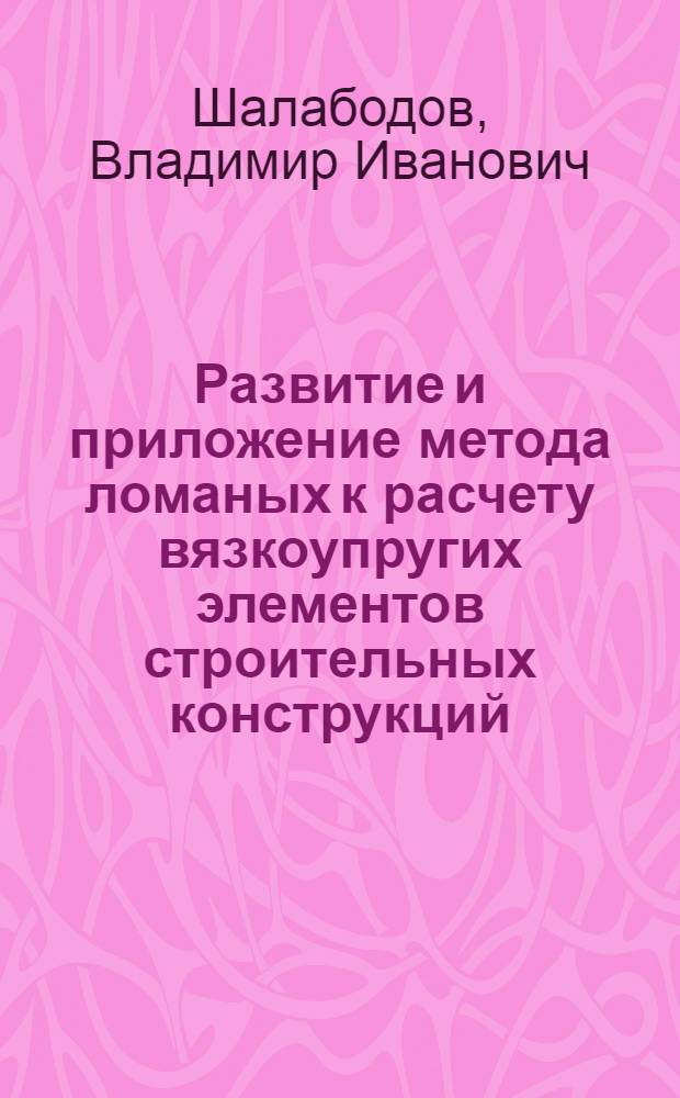 Развитие и приложение метода ломаных к расчету вязкоупругих элементов строительных конструкций : Автореф. дис. на соиск. учен. степ. к.т.н. : Спец. 01.02.04
