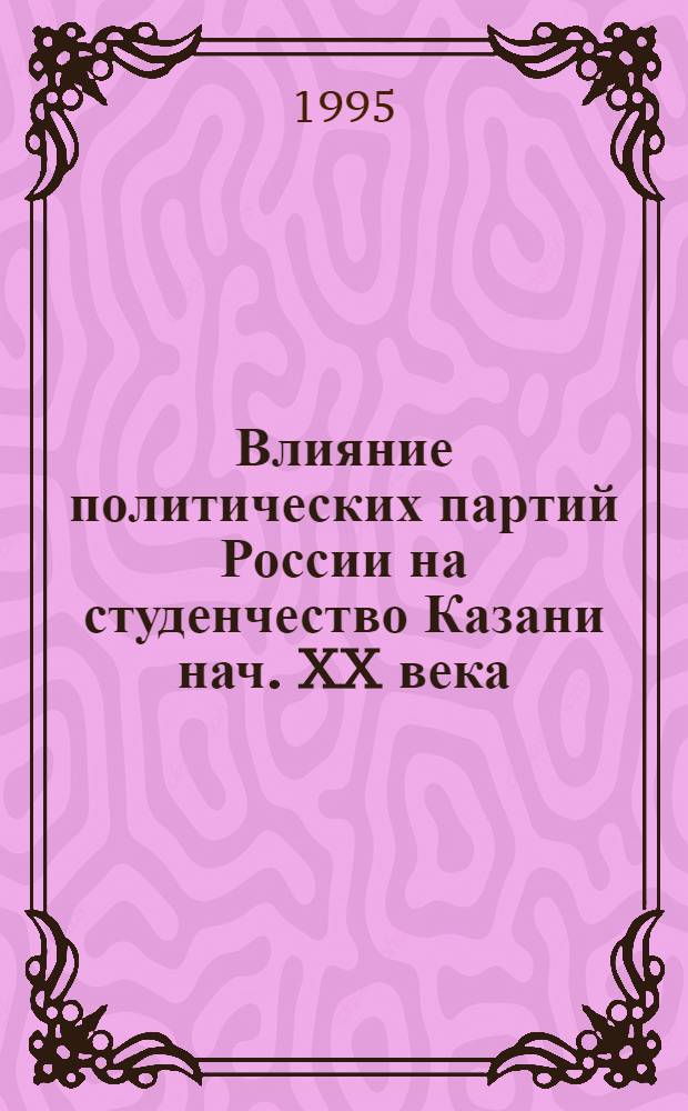 Влияние политических партий России на студенчество Казани нач. XX века : Автореф. дис. на соиск. учен. степ. к.ист.н. : Спец. 07.00.01