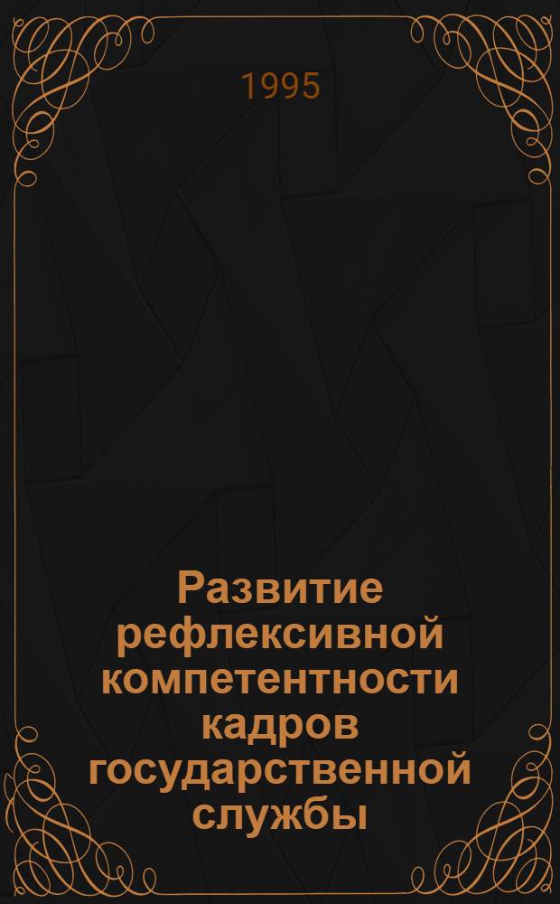 Развитие рефлексивной компетентности кадров государственной службы : Автореф. дис. на соиск. учен. степ. к.психол.н. : Спец. 19.00.13