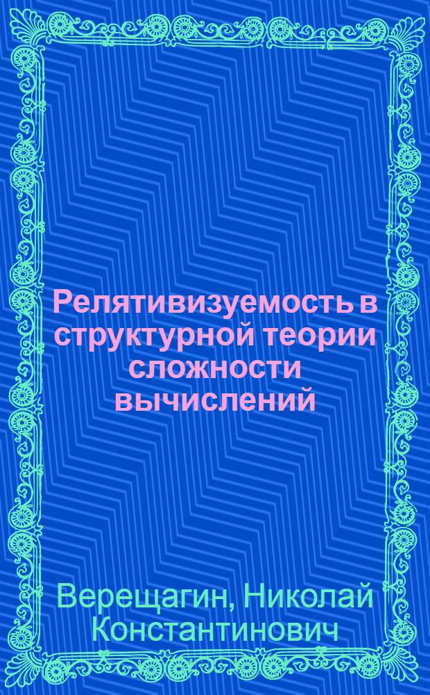 Релятивизуемость в структурной теории сложности вычислений : Автореф. дис. на соиск. учен. степ. д.ф.-м.н. : Спец. 01.01.06