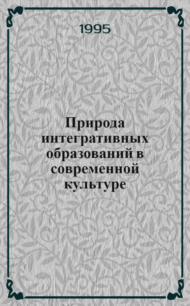 Природа интегративных образований в современной культуре : Автореф. дис. на соиск. учен. степ. к.филос.н. : Спец. 17.00.08