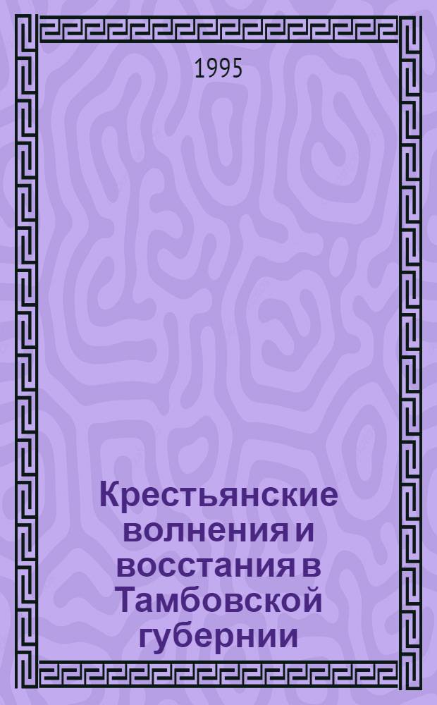 Крестьянские волнения и восстания в Тамбовской губернии (1918-1921 гг.) : Автореф. дис. на соиск. учен. степ. к.ист.н. : Спец. 07.00.02