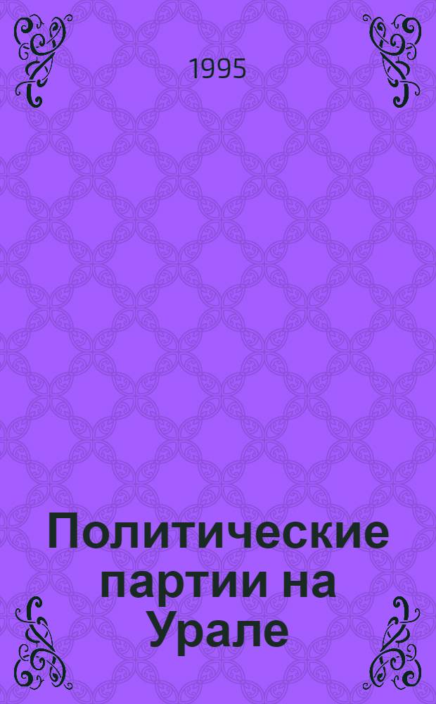 Политические партии на Урале: (1901 - 1916) : Автореф. дис. на соиск. учен. степ. д.ист.н. : Спец. 07.00.02