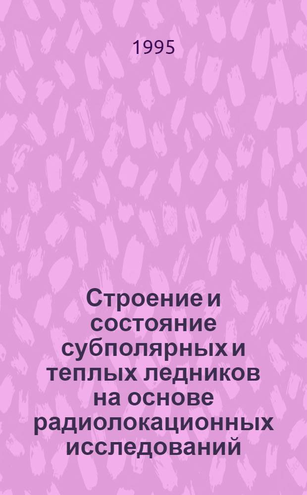 Строение и состояние субполярных и теплых ледников на основе радиолокационных исследований : Автореф. дис. на соиск. учен. степ. д.г.н. : Спец. 11.00.07