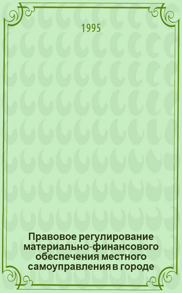 Правовое регулирование материально-финансового обеспечения местного самоуправления в городе : Автореф. дис. на соиск. учен. степ. к.ю.н. : Спец. 12.00.02