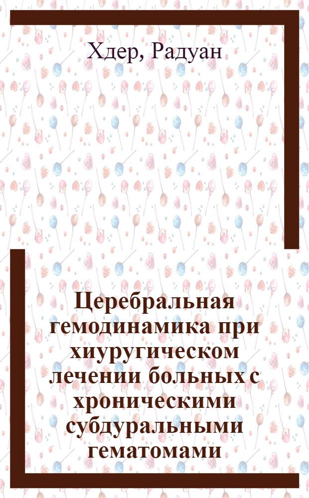 Церебральная гемодинамика при хиуругическом лечении больных с хроническими субдуральными гематомами : Автореф. дис. на соиск. учен. степ. к.м.н. : Спец. 14.00.28