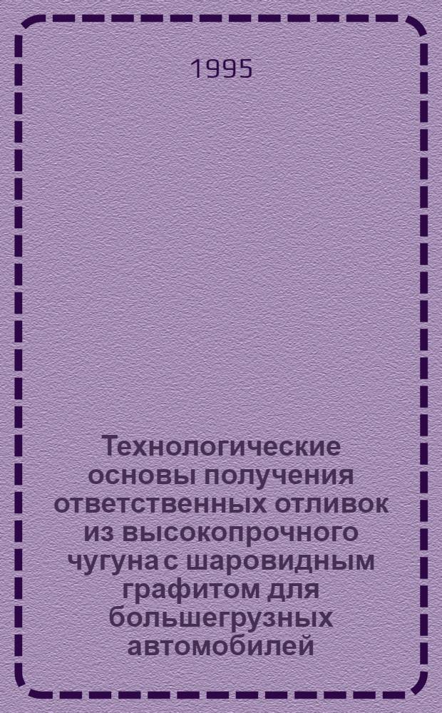 Технологические основы получения ответственных отливок из высокопрочного чугуна с шаровидным графитом для большегрузных автомобилей : Автореф. дис. на соиск. учен. степ. д.т.н. : Спец. 05.16.04