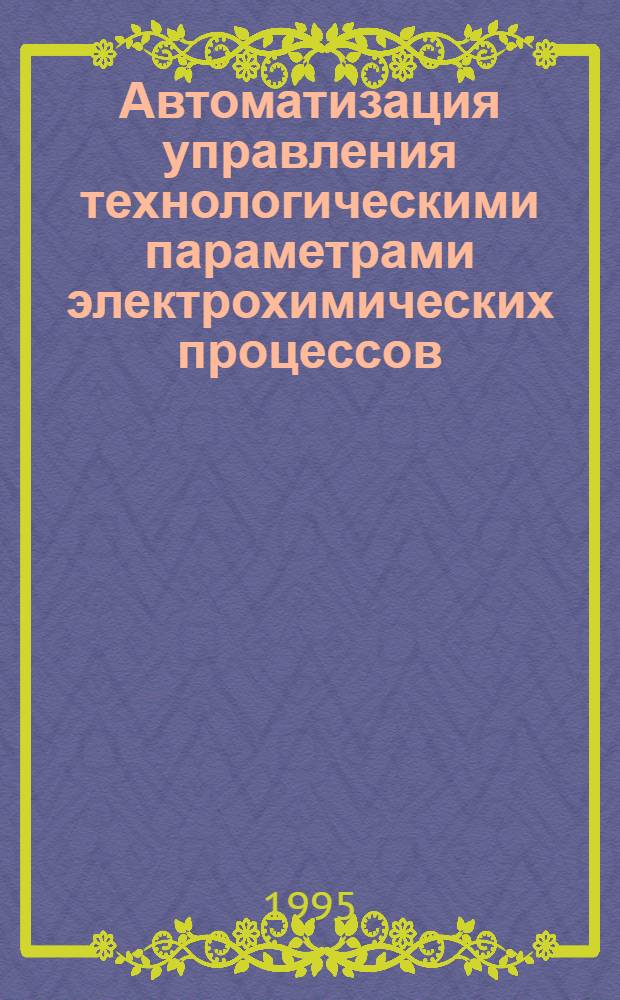 Автоматизация управления технологическими параметрами электрохимических процессов : Автореф. дис. на соиск. учен. степ. к.т.н. : Спец. 05.13.07