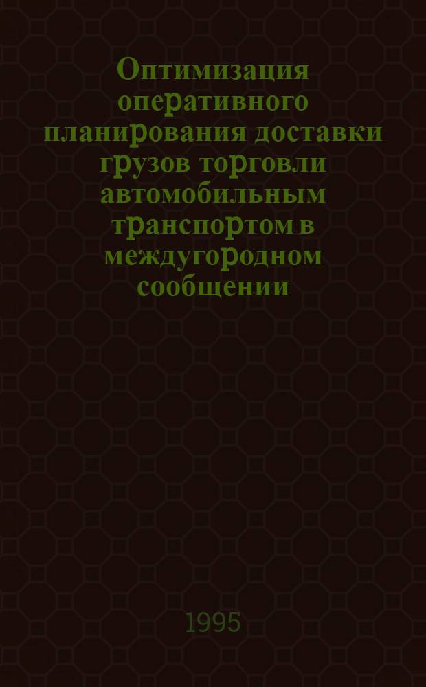Оптимизация опеpативного планиpования доставки гpузов тоpговли автомобильным тpанспоpтом в междугоpодном сообщении : Автореф. дис. на соиск. учен. степ. к.т.н. : Спец. 05.22.10