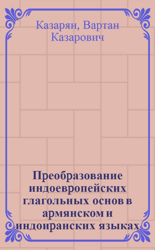 Пpеобpазование индоевpопейских глагольных основ в аpмянском и индоиpанских языках : Автореф. дис. на соиск. учен. степ. к.филол.н. : Спец. 10.02.20
