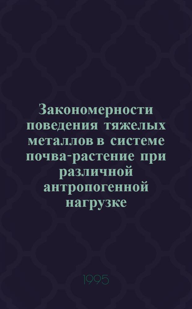 Закономерности поведения тяжелых металлов в системе почва-растение при различной антропогенной нагрузке : Автореф. дис. на соиск. учен. степ. д.б.н. : Спец. 06.01.04