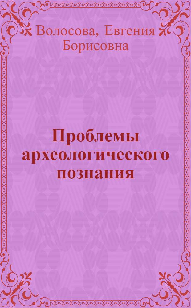Проблемы археологического познания:(Гносеолого-теорет. анализ) : Автореф. дис. на соиск. учен. степ. к.филос.н. : Спец. 09.00.01