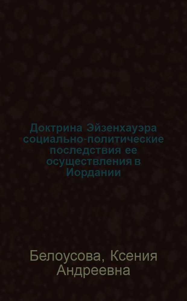 Доктрина Эйзенхауэра социально-политические последствия ее осуществления в Иордании, Сирии и Ливане : Автореф. дис. на соиск. учен. степ. к.ист.н. : Спец. 07.00.03
